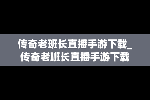 传奇老班长直播手游下载_传奇老班长直播手游下载