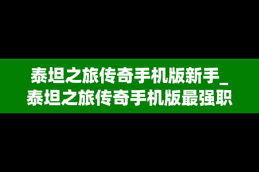 泰坦之旅传奇手机版新手_泰坦之旅传奇手机版最强职业