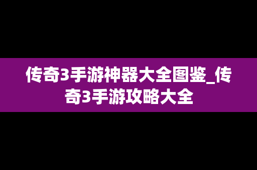 传奇3手游神器大全图鉴_传奇3手游攻略大全
