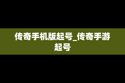 传奇手机版起号_传奇手游起号