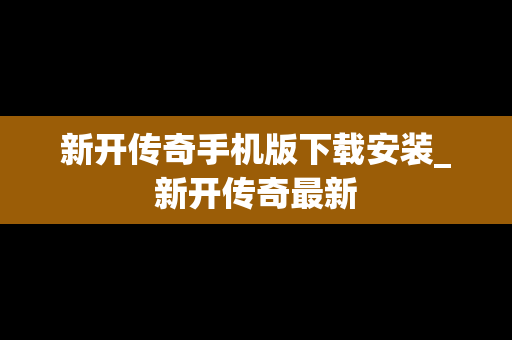 新开传奇手机版下载安装_新开传奇最新