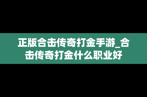 正版合击传奇打金手游_合击传奇打金什么职业好