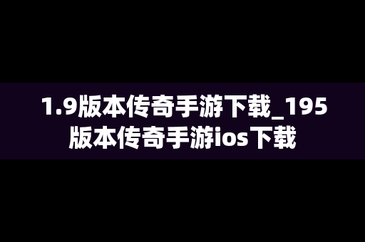1.9版本传奇手游下载_195版本传奇手游ios下载