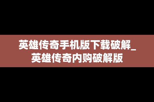 英雄传奇手机版下载破解_英雄传奇内购破解版