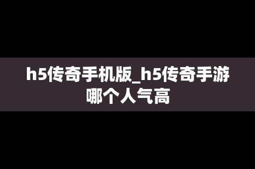 h5传奇手机版_h5传奇手游哪个人气高
