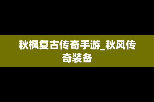 秋枫复古传奇手游_秋风传奇装备