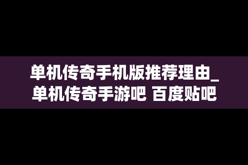 单机传奇手机版推荐理由_单机传奇手游吧 百度贴吧
