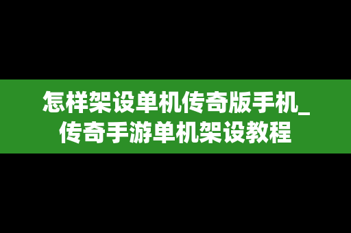 怎样架设单机传奇版手机_传奇手游单机架设教程
