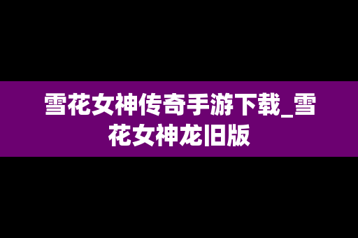 雪花女神传奇手游下载_雪花女神龙旧版