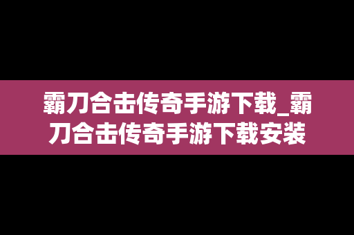 霸刀合击传奇手游下载_霸刀合击传奇手游下载安装