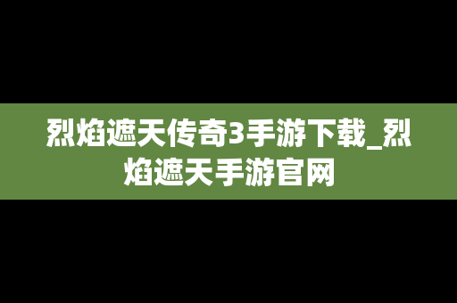 烈焰遮天传奇3手游下载_烈焰遮天手游官网