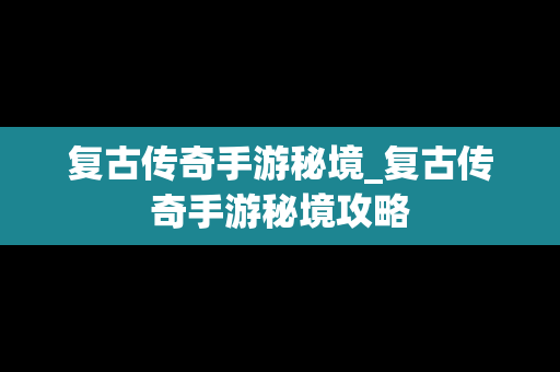 复古传奇手游秘境_复古传奇手游秘境攻略