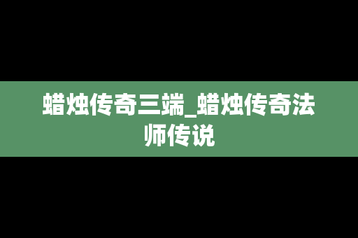 蜡烛传奇三端_蜡烛传奇法师传说
