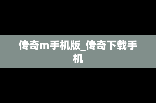 传奇m手机版_传奇下载手机