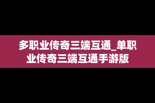 多职业传奇三端互通_单职业传奇三端互通手游版