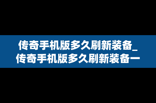 传奇手机版多久刷新装备_传奇手机版多久刷新装备一次