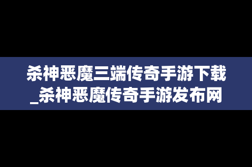 杀神恶魔三端传奇手游下载_杀神恶魔传奇手游发布网