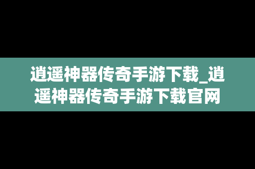 逍遥神器传奇手游下载_逍遥神器传奇手游下载官网
