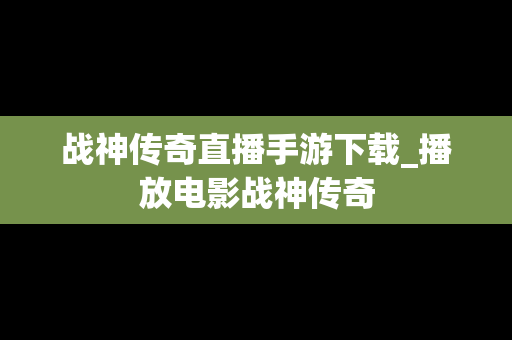战神传奇直播手游下载_播放电影战神传奇