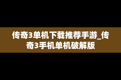 传奇3单机下载推荐手游_传奇3手机单机破解版