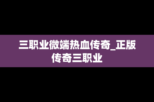 三职业微端热血传奇_正版传奇三职业