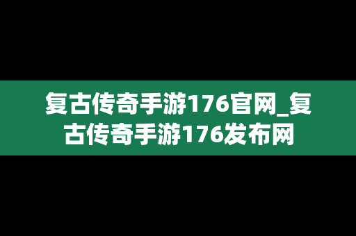 复古传奇手游176官网_复古传奇手游176发布网