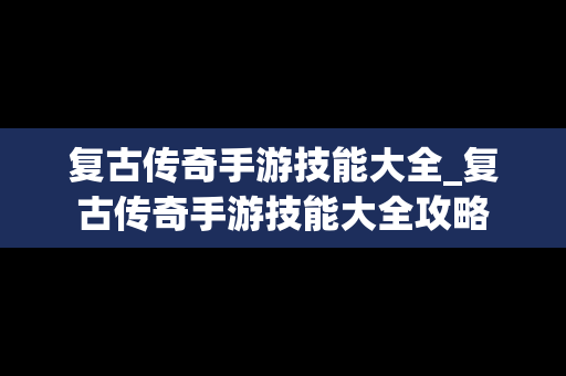 复古传奇手游技能大全_复古传奇手游技能大全攻略