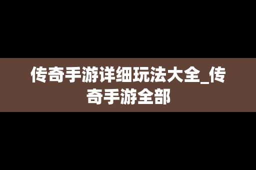 传奇手游详细玩法大全_传奇手游全部