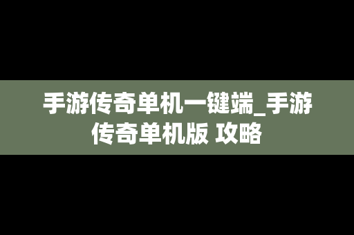手游传奇单机一键端_手游传奇单机版 攻略