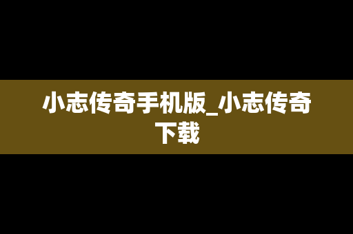 小志传奇手机版_小志传奇下载