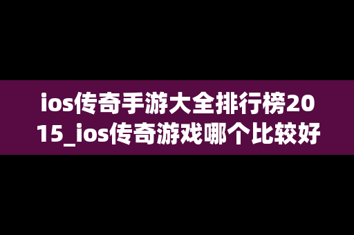 ios传奇手游大全排行榜2015_ios传奇游戏哪个比较好玩