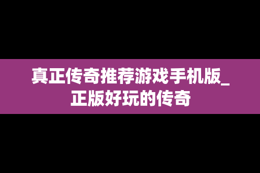 真正传奇推荐游戏手机版_正版好玩的传奇
