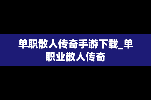单职散人传奇手游下载_单职业散人传奇