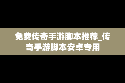 免费传奇手游脚本推荐_传奇手游脚本安卓专用