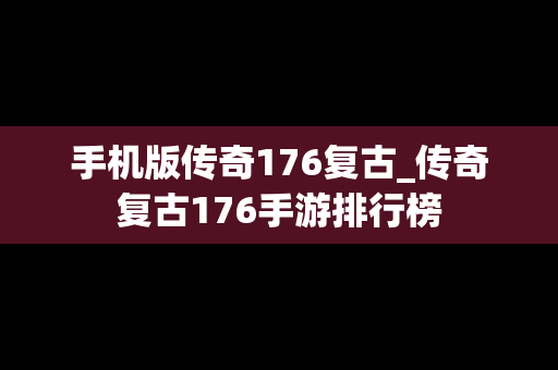 手机版传奇176复古_传奇复古176手游排行榜