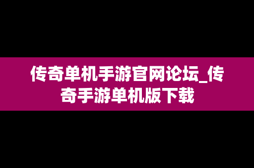 传奇单机手游官网论坛_传奇手游单机版下载
