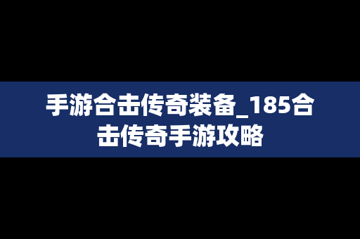 手游合击传奇装备_185合击传奇手游攻略