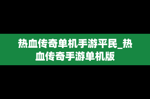 热血传奇单机手游平民_热血传奇手游单机版