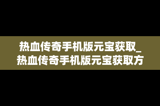热血传奇手机版元宝获取_热血传奇手机版元宝获取方法