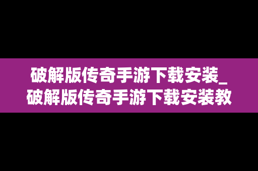 破解版传奇手游下载安装_破解版传奇手游下载安装教程