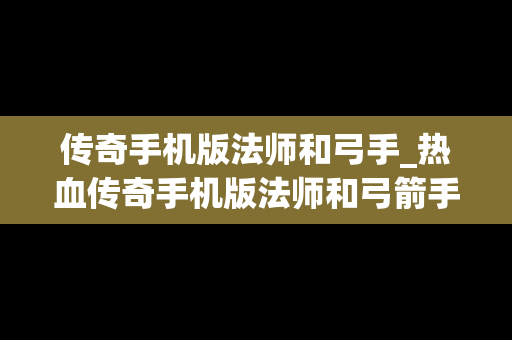 传奇手机版法师和弓手_热血传奇手机版法师和弓箭手