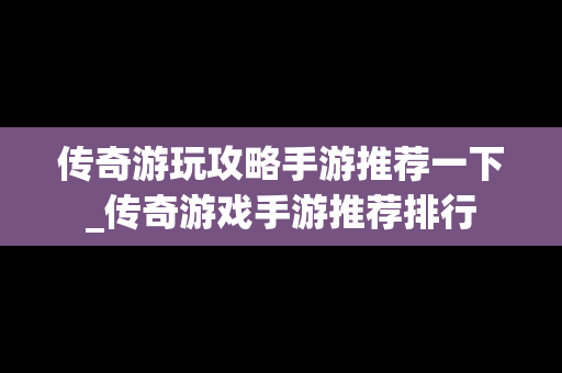 传奇游玩攻略手游推荐一下_传奇游戏手游推荐排行