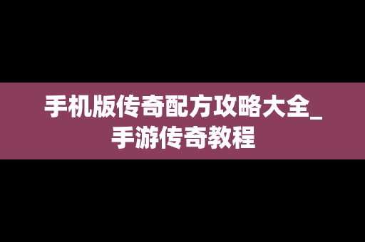 手机版传奇配方攻略大全_手游传奇教程
