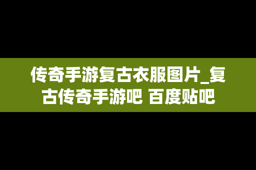 传奇手游复古衣服图片_复古传奇手游吧 百度贴吧