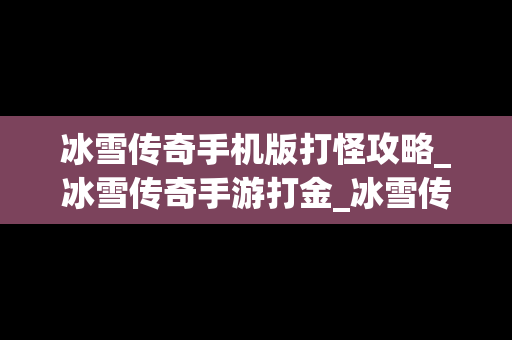 冰雪传奇手机版打怪攻略_冰雪传奇手游打金_冰雪传奇打金攻略