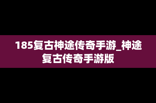 185复古神途传奇手游_神途复古传奇手游版
