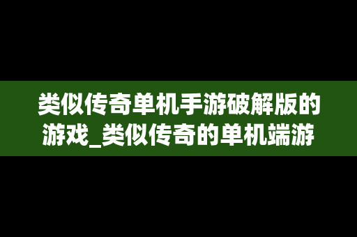 类似传奇单机手游破解版的游戏_类似传奇的单机端游