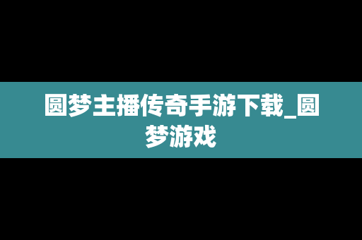 圆梦主播传奇手游下载_圆梦游戏