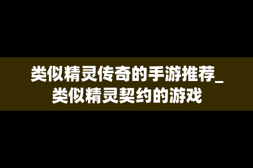 类似精灵传奇的手游推荐_类似精灵契约的游戏