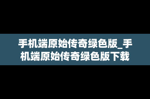 手机端原始传奇绿色版_手机端原始传奇绿色版下载